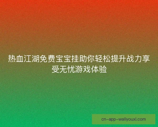 热血江湖免费宝宝挂助你轻松提升战力享受无忧游戏体验
