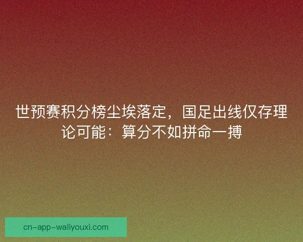 世预赛积分榜尘埃落定，国足出线仅存理论可能：算分不如拼命一搏